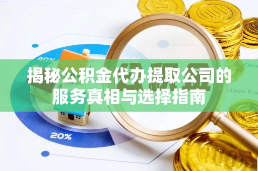 雄县揭秘公积金代办提取公司的服务真相与选择指南