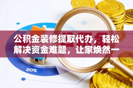 雄县公积金装修提取代办，轻松解决资金难题，让家焕然一新