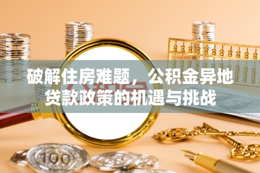 雄县破解住房难题，公积金异地贷款政策的机遇与挑战