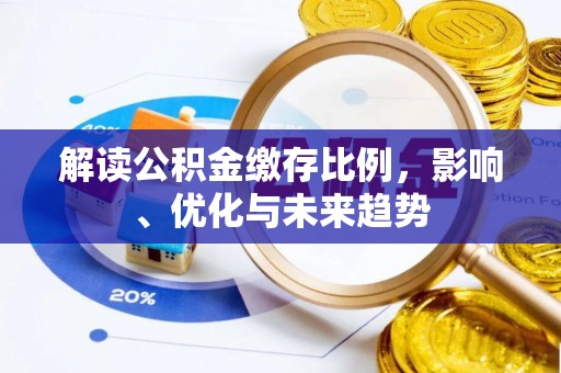 雄县解读公积金缴存比例，影响、优化与未来趋势