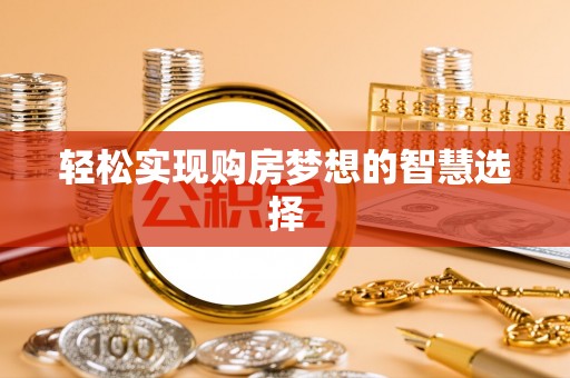 雄县轻松实现购房梦想的智慧选择