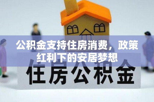 雄县公积金支持住房消费，政策红利下的安居梦想