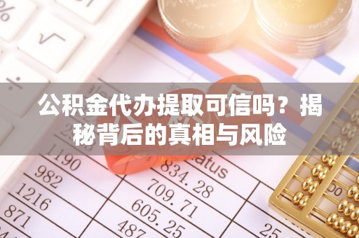 雄县公积金代办提取可信吗？揭秘背后的真相与风险