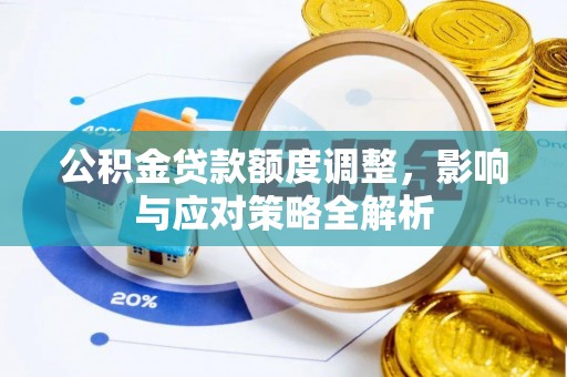 雄县公积金贷款额度调整，影响与应对策略全解析