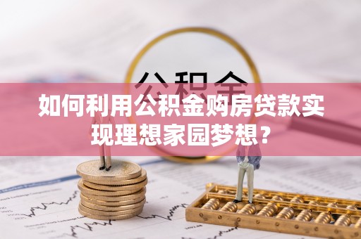 雄县如何利用公积金购房贷款实现理想家园梦想？