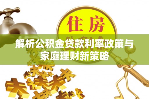 雄县解析公积金贷款利率政策与家庭理财新策略