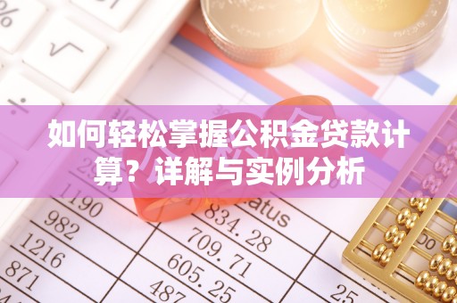 雄县如何轻松掌握公积金贷款计算？详解与实例分析