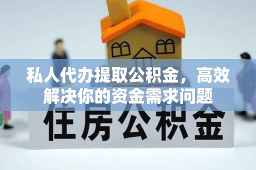 雄县私人代办提取公积金，高效解决你的资金需求问题
