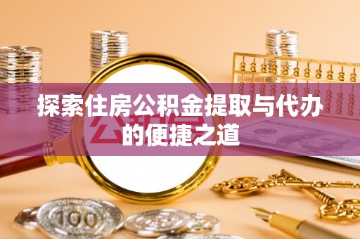 雄县探索住房公积金提取与代办的便捷之道