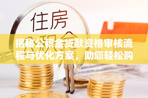 雄县揭秘公积金贷款资格审核流程与优化方案，助您轻松购房