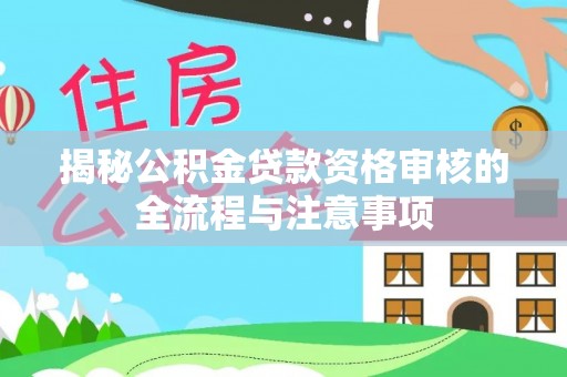 雄县揭秘公积金贷款资格审核的全流程与注意事项