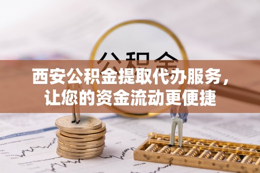 雄县西安公积金提取代办服务，让您的资金流动更便捷