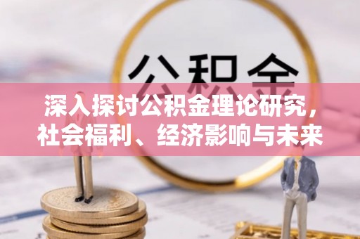 雄县深入探讨公积金理论研究，社会福利、经济影响与未来展望