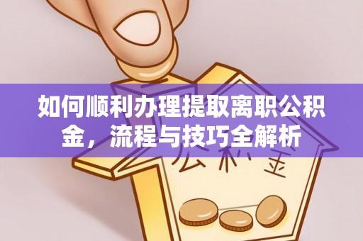 雄县如何顺利办理提取离职公积金，流程与技巧全解析
