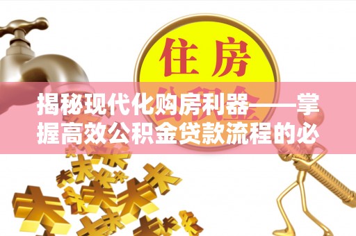 雄县揭秘现代化购房利器——掌握高效公积金贷款流程的必备指南