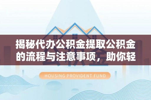 雄县揭秘代办公积金提取公积金的流程与注意事项，助你轻松拿回属于你的钱