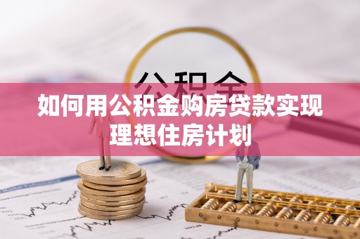 雄县如何用公积金购房贷款实现理想住房计划