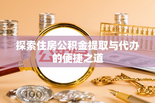 雄县探索住房公积金提取与代办的便捷之道