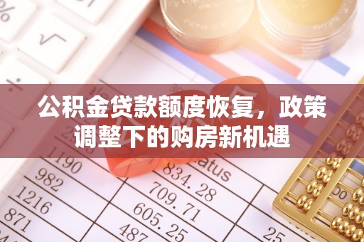 雄县公积金贷款额度恢复，政策调整下的购房新机遇