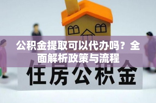 雄县公积金提取可以代办吗？全面解析政策与流程