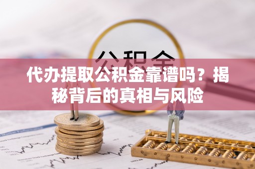 雄县代办提取公积金靠谱吗？揭秘背后的真相与风险