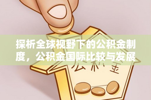 雄县探析全球视野下的公积金制度，公积金国际比较与发展趋势
