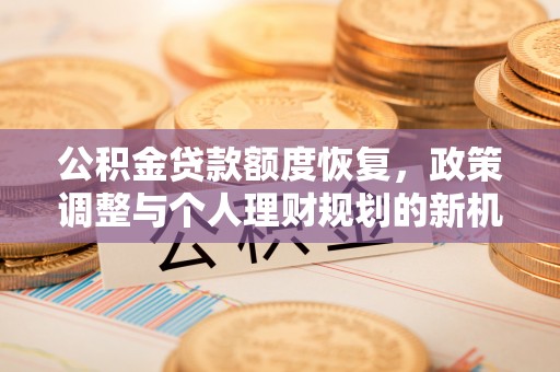 雄县公积金贷款额度恢复，政策调整与个人理财规划的新机遇