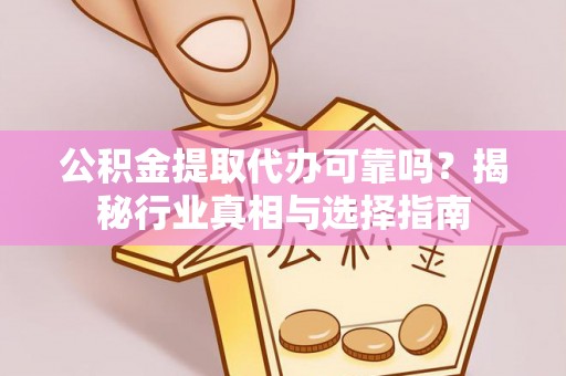 雄县公积金提取代办可靠吗？揭秘行业真相与选择指南