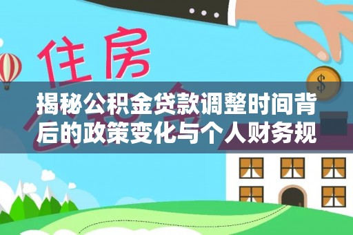 雄县揭秘公积金贷款调整时间背后的政策变化与个人财务规划