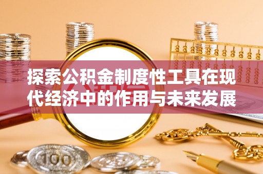 雄县探索公积金制度性工具在现代经济中的作用与未来发展