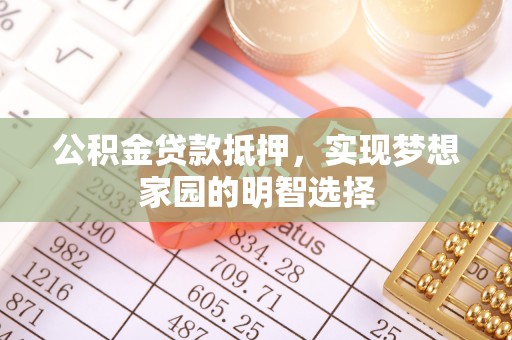 雄县公积金贷款抵押，实现梦想家园的明智选择