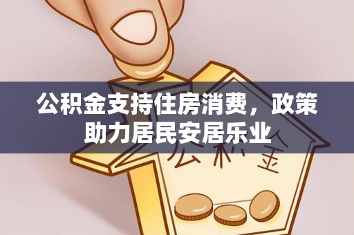 雄县公积金支持住房消费，政策助力居民安居乐业