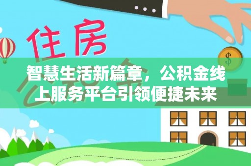 雄县智慧生活新篇章，公积金线上服务平台引领便捷未来