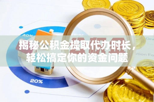 雄县揭秘公积金提取代办时长，轻松搞定你的资金问题