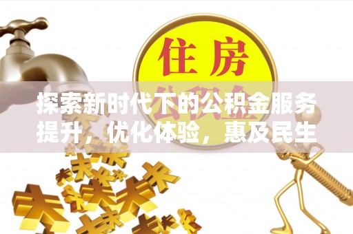 雄县探索新时代下的公积金服务提升，优化体验，惠及民生
