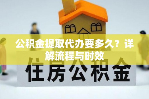 雄县公积金提取代办要多久？详解流程与时效