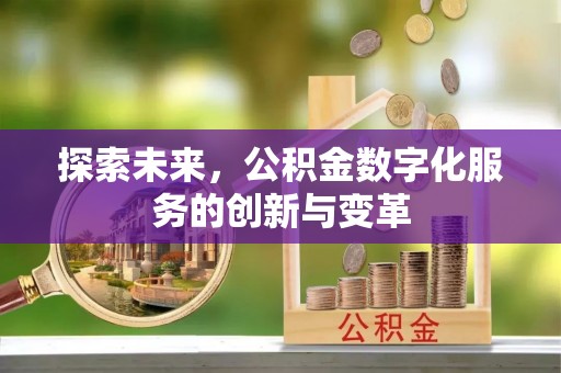 雄县探索未来，公积金数字化服务的创新与变革