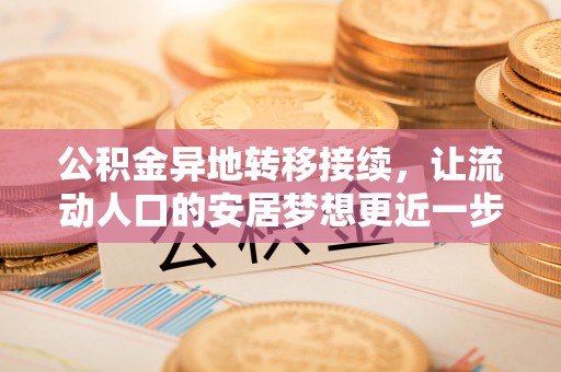 雄县公积金异地转移接续，让流动人口的安居梦想更近一步