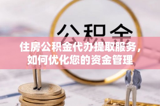 雄县住房公积金代办提取服务，如何优化您的资金管理