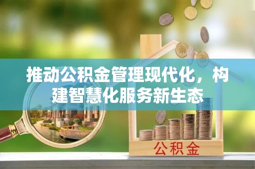 雄县推动公积金管理现代化，构建智慧化服务新生态