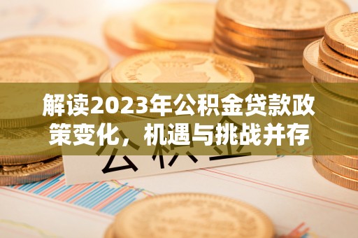 雄县解读2023年公积金贷款政策变化，机遇与挑战并存