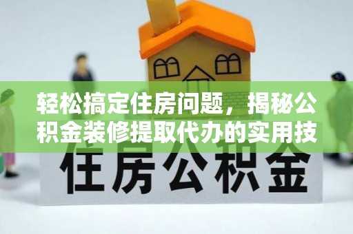 雄县轻松搞定住房问题，揭秘公积金装修提取代办的实用技巧
