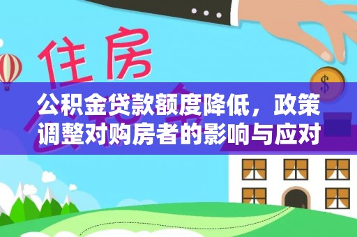雄县公积金贷款额度降低，政策调整对购房者的影响与应对策略