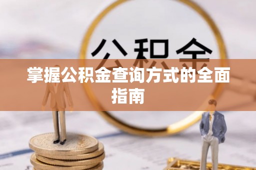 雄县掌握公积金查询方式的全面指南