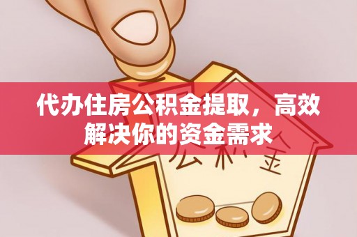 雄县代办住房公积金提取，高效解决你的资金需求