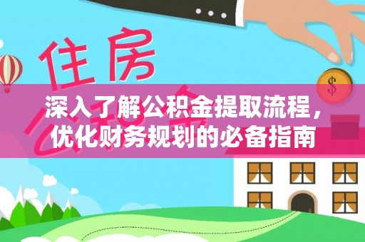 雄县深入了解公积金提取流程，优化财务规划的必备指南