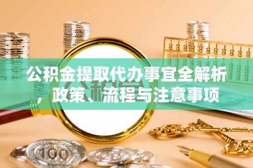 雄县公积金提取代办事宜全解析，政策、流程与注意事项