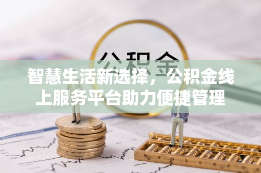 雄县智慧生活新选择，公积金线上服务平台助力便捷管理