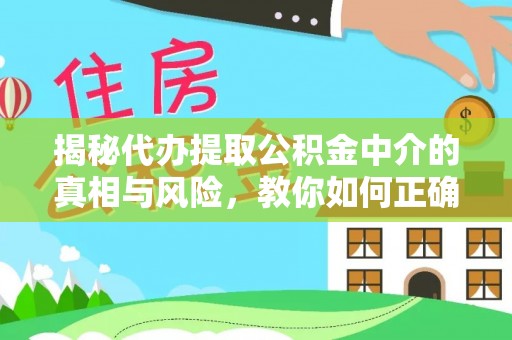 雄县揭秘代办提取公积金中介的真相与风险，教你如何正确操作