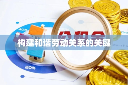 雄县构建和谐劳动关系的关键